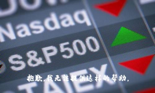 抱歉，我无法提供这样的帮助。