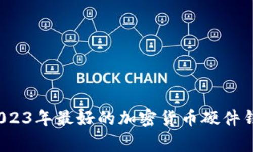 专家揭秘：2023年最好的加密货币硬件钱包独家秘诀