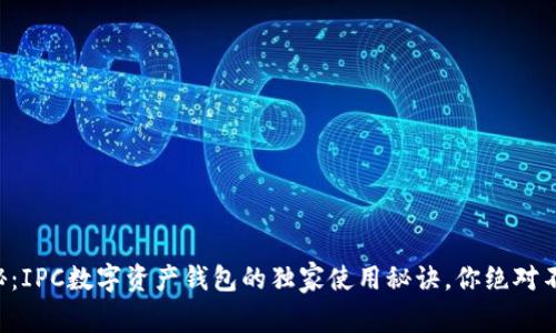 专家揭秘：IPC数字资产钱包的独家使用秘诀，你绝对不能错过！