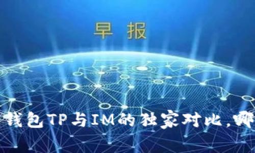 专家揭秘：钱包TP与IM的独家对比，哪个更好用？