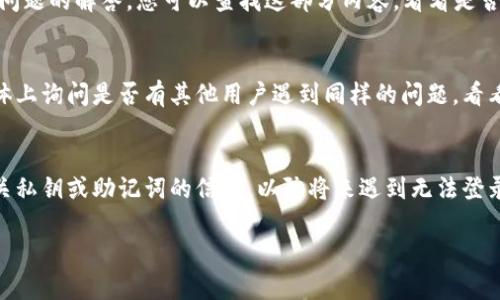 如果您在使用TP Wallet时遇到问题，可以尝试以下几个步骤来解决。请根据具体情况进行调整：

### 1. 检查网络连接
首先，请确保您的设备连接到互联网。有时候，网络不稳定可能会导致钱包无法正常使用。您可以尝试切换到不同的网络，比如从Wi-Fi切换到移动数据，看看问题是否解决。

### 2. 更新应用程序
确保您使用的是最新版本的TP Wallet。开发者经常发布更新来修复bug和提升性能。去应用商店检查是否有可用的更新，如果有，请立即更新。

### 3. 清除缓存和数据
有时候应用的缓存可能会引起问题。您可以前往设备的设置，找到TP Wallet应用，清除缓存和数据。请注意，这样做可能会清除您的登录信息，您需要重新登录。

### 4. 检查安全设置
某些安全设置可能会影响钱包的正常使用。例如，如果您启用了设备的安全锁或隐私保护，可能会导致TP Wallet无法访问某些功能。试着暂时关闭相关设置，看看是否能解决问题。

### 5. 重新安装应用
如果以上步骤都没有解决问题，您可以尝试卸载TP Wallet，然后重新安装。卸载时请确保备份好重要信息，重新安装后再尝试登录。

### 6. 联系客服
如果您尝试了以上所有步骤但问题依旧，建议联系TP Wallet的客服。提供详细的信息和您遇到的问题，他们会为您提供更专业的解决方案。

### 7. 了解常见问题
在TP Wallet的官方网站或者社交媒体页面上，通常会有关于常见问题的解答。您可以查找这部分内容，看看是否能找到与您类似的问题和解决办法。

### 8. 社区支持
很多时候，用户社区也是一个很好的资源。您可以在论坛或社交媒体上询问是否有其他用户遇到同样的问题，看看他们是如何解决的。

### 9. 考虑备份方案
在使用任何数字钱包时，备份是非常重要的。确保您已经备份了有关私钥或助记词的信息，以防将来遇到无法登录的情况。

如果您还有其他具体的问题或需要进一步的帮助，请随时告诉我！