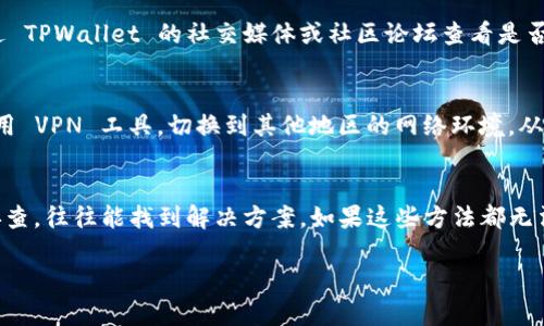 如果你发现无法访问 TPWallet 的官方网站，有几种可能的原因和解决方法。请按照以下步骤进行排查和解决：

1. 检查网络连接
首先，确保你的互联网连接是正常的。可以尝试打开其他网站，确认网络没有问题。如果其他网站也无法访问，可能是你的网络或者路由器出现了问题。

2. 确认网址正确性
检查一下你输入的 TPWallet 网址是否正确。有时候，输入错误会导致无法访问。一般情况下，TPWallet 的官方网站会在其社交媒体或者相关文档中提供，确保你从官方渠道获取链接。

3. 清除浏览器缓存和Cookies
有时候浏览器的缓存和 Cookies 会导致一些网站无法正常加载。清除缓存和 Cookies 后，再尝试访问 TPWallet 网站。具体操作方法因浏览器而异，通常在“设置”或“隐私”选项中可以找到相关功能。

4. 尝试其他浏览器或设备
如果你在使用某个特定的浏览器访问 TPWallet 的网站时遇到问题，尝试换一个浏览器，或者在手机、平板等其他设备上访问一下。这样可以排除特定浏览器或设备的问题。

5. 检查防火墙及安全软件设置
某些防火墙或安全软件可能会误拦截特定网站，导致无法正常访问。查看你的安全软件设置，确保没有屏蔽 TPWallet 的网站。如果不确定，可以暂时禁用防火墙或安全软件，测试一下能否访问。

6. 检查是否在维护或更新
有时候，网站会进行维护或更新，这也是可能导致打不开网站的原因。可以通过 TPWallet 的社交媒体或社区论坛查看是否有公告，看看其他用户是否也遇到类似问题。

7. 使用VPN工具
在某些地区，可能存在网络限制，导致无法访问特定网站。此时，你可以尝试使用 VPN 工具，切换到其他地区的网络环境，从而访问 TPWallet 的网站。

总结
面对无法访问 TPWallet 网站的困扰，不要急于放弃，通过上面的步骤逐一排查，往往能找到解决方案。如果这些方法都无法解决问题，建议联系客服获取进一步帮助。

希望以上信息能够帮助到你！如果还有其他问题，欢迎随时询问。