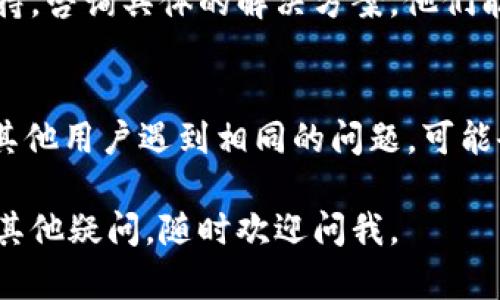 关于TPWallet不可用的问题，以下是一些可能的解决方案和建议，你可以尝试一下：

### 1. 检查网络连接
首先，确保你的设备已连接到互联网。无论是使用Wi-Fi还是移动数据，网络连接不稳定都可能导致TPWallet无法正常工作。

### 2. 更新应用
有时候，应用程序的旧版本可能会出现某些故障或不兼容问题。请检查应用商店，看看是否有可用的更新，并安装最新版本的TPWallet。

### 3. 重启应用
当TPWallet出现问题时，也可以尝试重启应用。有时候，应用在运行过程中会出现小故障，重启常常能够解决问题。

### 4. 清除缓存
如果在使用TPWallet时遇到问题，清除缓存可能会有所帮助。你可以在设备的应用管理设置中找到TPWallet，选择清除缓存，然后重新启动应用。

### 5. 账户问题
如果你的账户出现了问题，比如被锁定或者信息不完整，也会导致无法使用TPWallet。可以尝试重置密码或联系TPWallet的客服支持解决相关账户问题。

### 6. 再试一次
有时候，问题可能仅仅是偶发的，你可以稍等片刻，然后再尝试登录或使用TPWallet的其它功能。

### 7. 联系客服
如果以上方法都不奏效，你可能需要联系TPWallet的客户支持，咨询具体的解决方案。他们能够提供更专业、更具体的帮助。

### 8. 论坛及社交媒体
有很多用户会在社交媒体或论坛上分享他们的经验。如果有其他用户遇到相同的问题，可能会有解决办法的建议可以参考。

希望这些建议能帮助你解决TPWallet不可用的问题！如果有其他疑问，随时欢迎问我。