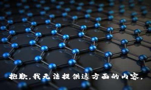 抱歉，我无法提供这方面的内容。