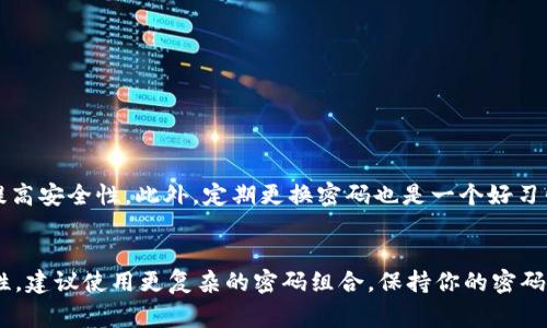 在使用TPWallet等数字钱包时，钱包密码通常要求包含8位或以上的字符。具体的字符要求可能因平台而异，但一般来说，为了安全性，建议使用包含字母、数字和特殊符号的组合。

如果你还在考虑使用TPWallet，或者刚开始接触数字钱包，以下是一些建议来帮助你安全地管理你的密码：

安全密码的构成
一个安全的密码通常应该包含：
ul
    li大写字母/li
    li小写字母/li
    li数字/li
    li特殊符号（如@、#、$等）/li
/ul

密码管理的技巧
使用密码管理工具可以帮助你妥善存储并生成复杂的密码，从而提高安全性。此外，定期更换密码也是一个好习惯。

总结
总之，虽然TPWallet的密码一般要求至少8位，但为了更好的安全性，建议使用更复杂的密码组合。保持你的密码私密且独一无二，可以有效保护你的数字资产。