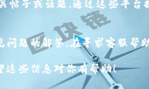 要联系TPWallet的客服，可以通过以下几种方式进行沟通：

1. 官方网站联系
首先，你可以访问TPWallet的官方网站。在网站上，通常会有“联系我们”或“客服支持”的链接。点击该链接，可以找到客服的联系方式，包括电子邮件地址、在线聊天窗口等。

2. 社交媒体平台
TPWallet在一些社交媒体平台上可能具有官方账号，比如Twitter、Facebook或Telegram。你可以通过这些平台直接发送私信联系他们的客服团队，通常会有人及时回复你的问题。

3. 客服邮箱
如果你更喜欢通过电子邮件联系，通常TPWallet会在其官网上列出客服邮箱地址。你可以写一封详细的邮件，描述你的问题，客服会在收到后尽快回复你。

4. 在线客服
一些钱包和交易平台在其官方网站上提供在线客服功能。你可以直接点击网站上的“在线客服”图标，与实时客服进行对话，询问你的问题。

5. 社区论坛
除了直接联系客服团队，TPWallet可能在一些加密货币社区或论坛上有相关帖子或话题。通过这些平台提问，不仅可以获得官方的回复，也可以参考其他用户的经验和建议。

6. FAQ和帮助中心
在TPWallet官网的常见问题（FAQ）或帮助中心栏目，往往也能找到很多常见问题的解答。在寻求客服帮助之前，先查看这些资源，可能你的问题已经被解答过，这样可以节省时间。

通过以上方式，你可以方便地联系到TPWallet的客服，获得及时的帮助。希望这些信息对你有帮助！