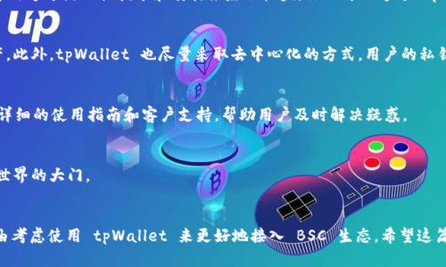 在讨论 tpWallet 里的 BSC 之前，我们需要先了解一些基础概念。tpWallet 是一个多链数字钱包，支持多种区块链资产的存储和管理。而 BSC 则是 Binance Smart Chain（币安智能链）的缩写，是一个支持智能合约的区块链网络，由著名的加密货币交易平台币安推出。那接下来，就让我们深入探讨一下 tpWallet 里的 BSC 是如何运作的，以及它对用户有什么重要性。

1. 什么是 Binance Smart Chain (BSC)?
Binance Smart Chain（BSC）是一个高性能的区块链平台，专门为去中心化应用（dApps）和智能合约而设计。与以太坊相似，BSC 采用了以太坊虚拟机（EVM），这使得开发者可以轻松将他们的以太坊应用移植到 BSC 上。同时，BSC 的交易速度非常快，费用也相对较低，这使得它受到许多用户和开发者的青睐。

2. tpWallet 的优势
tpWallet 作为一个多链数字钱包，旨在简单易用。它的界面友好，即使是对于加密货币新手来说，也能快速上手。tpWallet 支持 BSC，这就意味着用户可以直接在钱包中管理他们的 BSC 资产，如 BNB 或各类 BSC 上的代币。大家知道，随着 DeFi（去中心化金融）和 NFT（非同质化代币）的兴起，BSC 上的项目数量不断增加，选择一个合适的钱包就显得尤为重要。

3. 如何在 tpWallet 中使用 BSC?
在 tpWallet 中使用 BSC 相对简单，首先，用户需要下载并安装 tpWallet 应用，并创建一个新钱包或导入现有的钱包。你只需按照屏幕上的指示操作就可以完成设置。

4. BSC 的资产管理
通过 tpWallet，用户可以非常方便地管理 BSC 上的资产。你可以查看你的资产总值、进行转账或接收 BSC 资产，甚至还可以参与 DeFi 项目。比如，许多人喜欢通过流动性挖矿和质押来赚取收益，你也可以通过 tpWallet 在这些平台上进行操作。

5. 安全性和隐私保护
在加密货币的世界里，安全性是一个永恒的话题。tpWallet 提供了多种安全措施，例如助记词备份、密码保护和生物识别登录等，这可以有效保护你的数字资产。此外，tpWallet 也尽量采取去中心化的方式，用户的私钥是由用户自己掌控的，增加了隐私保护。

6. 常见问题解答
关于 tpWallet 和 BSC，用户可能会有许多疑问。比如如何解决资产转账失败的问题？或者如何确保在 BSC 上进行的交易是安全的？对此，tpWallet 提供了详细的使用指南和客户支持，帮助用户及时解决疑惑。

7. 未来展望
随着 BSC 生态系统的持续发展，我们预计会有更多的项目和功能涌现。这使得 tpWallet 不仅是一个管理 BSC 资产的工具，更可能是一扇通向更广阔加密世界的大门。

总结
总之，tpWallet 的 BSC 支持使得用户能够更灵活地管理他们的数字资产，尤其是在当前 DeFi 和 NFT 飞速发展的背景下。无论你是新手还是老手，都有理由考虑使用 tpWallet 来更好地接入 BSC 生态。希望这篇文章能够帮助你更清晰地理解 tpWallet 和 BSC 的各种优势，并在实际操作中活用这些信息。