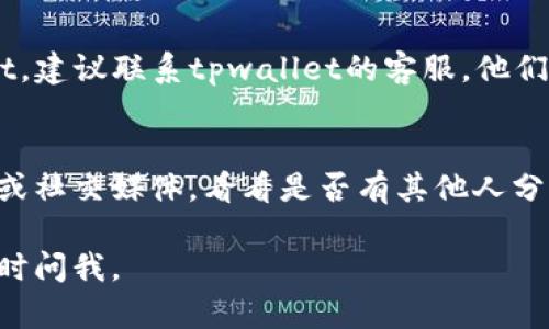 很抱歉，关于“pig币转tpwallet不见了”的问题，下面是一些可能的解决方式和建议：

### 1. 检查交易记录
首先，你需要查看交易记录，以确认你的pig币已经成功转出。大多数加密货币钱包都提供历史记录，你可以在tpwallet或其他相关钱包中查找这些信息。

### 2. 确认地址
确认你在转账时使用的tpwallet地址是否正确。有时候，地址的一个小错误就可能导致资金转错了地方或者丢失。

### 3. 等待区块确认
有些区块链网络在交易确认时可能会有延迟。根据网络的繁忙程度，你的交易可能需要一些时间才能被确认。

### 4. 联系客服
如果一切都没有问题，但是资金仍然没有到达你的tpwallet，建议联系tpwallet的客服。他们可能会提供进一步的帮助。

### 5. 社区和论坛
有时候，其他用户可能会遇到相同的问题。查看相关的论坛或社交媒体，看看是否有其他人分享了类似的经历和解决办法。

希望这些建议能帮助你解决问题！如果有其他相关问题，随时问我。