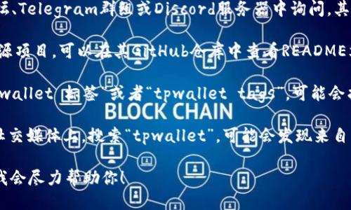 要查找tpwallet标签或相关信息，可以通过以下几种方式进行查询：

1. **官方文档**：访问TPWallet的官方网站，通常会在文档或支持页面上提供标签和使用指南。

2. **社区论坛**：在TPWallet的社区论坛、Telegram群组或Discord服务器中询问，其他用户或开发者可能会提供相关的信息。

3. **GitHub仓库**：如果TPWallet是开源项目，可以在其GitHub仓库中查看README文件或者相关的以“标签”为主题的文档。

4. **搜索引擎**：通过搜索引擎输入“tpwallet 标签”或者“tpwallet tags”，可能会找到相关的博客、论坛讨论或教程。

5. **社交媒体**：在Twitter、Reddit等社交媒体上，搜索“tpwallet”，可能会发现来自其他用户的有用信息或问题解答。

如果你有具体的需求或问题，欢迎告知，我会尽力帮助你！