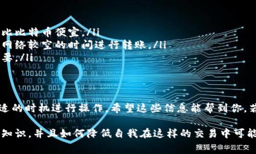 关于“tpwallet提现到火币有手续费吗”，这个问题实际上有点复杂，涉及到多方面的内容。我会尽量为你详细解答，同时也给你一些相关背景信息，让你更深入地理解这其中的细节。

什么是TPWallet？
TPWallet是一个管理数字资产的手机应用，用户可以在上面存储、转账和交易各种数字货币。它提供了包括币种安全、便捷操作等诸多优点，适合各种数字货币的用户。

什么是火币？
火币网是一个知名的加密货币交易平台，用户可以在上面进行数字资产的买卖和交易。它覆盖了多个国家和地区，同时也支持多种数字货币。在火币交易所上，用户可以轻松地换取法币或者进行更复杂的交易。

TPWallet提现到火币的基本流程
一般来说，TPWallet提现到火币需要几个步骤：
ol
    li在TPWallet中选择你想要提现的数字货币。/li
    li输入火币的钱包地址，确保地址正确，任何错误都可能导致资金损失。/li
    li确认提现金额，注意查看网络手续费和预计到账时间。/li
    li提交请求，等待区块链确认。/li
/ol

提现手续费的情况如何？
这个问题的答案并不简单，因为手续费会受到多种因素的影响，包括：
ul
    li提现的币种：不同的数字货币可能有不同的手续费。比如，比特币的转账手续费通常较高，而一些小币种可能几乎没有手续费。/li
    li网络拥堵情况：在网络繁忙时，转账所需的手续费可能会上涨，这一点在比特币网络上尤其明显。/li
    liTPWallet和火币的具体政策：有时不同的钱包或交易所可能会收取不同的费用，查看他们的官方说明是一种靠谱的方式。/li
/ul

如何计算提现手续费？
要计算提现手续费，首先需要了解以下几点：
ul
    li查看TPWallet提供的提现费用信息。/li
    li在转账时，通常会在确认页面显示手续费，建议你仔细查看。说真的，有时候信息也许比较难找，但你总能找到。/li
    li如果你不确定，可以先咨询TPWallet的客服，确定最新的手续费政策和费用。/li
/ul

如何降低提现手续费？
如果你觉得手续费太高，有几个办法可以帮你降低成本：
ul
    li选择低手续费的币种：有些币种的转账费用明显低于其他，比如以太坊有时比比特币便宜。/li
    li避免高峰期：在网络使用频繁的时段转账手续费通常会上涨，你可以选择在网络较空的时间进行转账。/li
    li定期检查手续费政策：不同平台的手续费不定期会进行调整，保持关注很重要。/li
/ul

总结
综上所述，当你考虑从TPWallet提现到火币时，一定要仔细计算手续费，并选择合适的时机进行操作。希望这些信息能帮到你，若有进一步的问题，可以随时询问！

希望这篇内容能给你提供帮助，了解TPWallet提现到火币是否存在手续费的相关知识，并且如何降低自我在这样的交易中可能产生的手续费。如果有更多疑问，记得随时问哦！