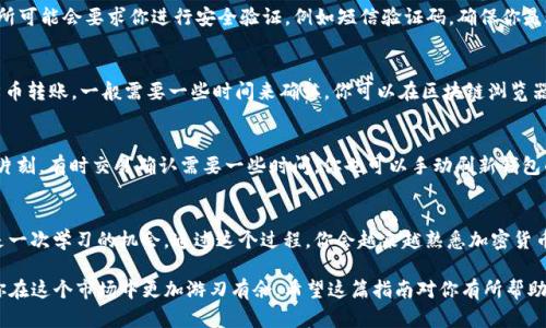 要将柴犬币（Shiba Inu Coin）转移到TP Wallet，需要完成几个步骤。以下是一个详细的指南，帮助你顺利地将柴犬币转移到TP Wallet。

第一步：下载并安装TP Wallet
如果你还没有安装TP Wallet，首先需要在你的手机上下载。TP Wallet在各大应用商店都可以找到，支持iOS和Android系统。安装完毕后，打开应用。

第二步：创建或导入钱包
如果你是第一次使用TP Wallet，你需要创建一个新的钱包。在应用中选择“创建新钱包”，然后按照提示设置安全密码及备份助记词。如果你已经有了钱包，可以选择“导入钱包”，输入你的助记词进行加载。

第三步：获取柴犬币的合约地址
为了能够将柴犬币转移到TP Wallet，你需要获取柴犬币的合约地址。通常，你可以在柴犬币的官方网站或社区中找到这个地址。确保获取的是正确的合约地址，以免资金丢失。

第四步：连接交易所或其他钱包
打开你存放柴犬币的交易所或钱包，登录你的账户。在“资产”或“钱包”页面找到柴犬币。这里你会看到“发送”或“转账”的选项，点击进入。

第五步：输入转账信息
在发送页面，你需要输入TP Wallet的地址和你想要转移的柴犬币数量。确保你输入的TP Wallet地址是正确的，任何错误可能导致资金无法找回。为了实现安全转账，建议进行小额测试转账，确保没有问题之后再进行大额转账。

第六步：确认转账
在确认页面，仔细检查转账信息，包括地址、数量和交易费用。确认无误后，提交交易。有些交易所可能会要求你进行安全验证，例如短信验证码，确保你是账户的真实拥有者。

第七步：查看转账状态
交易开始后，你可以在交易所或钱包的“交易记录”中查看转账状态。对于以太坊网络上的柴犬币转账，一般需要一些时间来确认。你可以在区块链浏览器上查看具体的交易进度。

第八步：在TP Wallet中确认收到币
转账成功后，打开TP Wallet并查看你的资产页面，确保柴犬币已经成功入账。如果没有，稍等片刻，有时交易确认需要一些时间。你也可以手动刷新钱包的资产列表。

总结
转移柴犬币到TP Wallet的过程其实并不复杂，只要仔细操作，注意安全就好。每一次转账都是一次学习的机会，通过这个过程，你会越来越熟悉加密货币的玩法和转账的流程。如果你对此有任何疑问或需要帮助，建议访问相关社区获取更多支持。

说真的，加密货币的世界是一个充满挑战和机遇的地方，了解Wallet的使用和转账流程会让你在这个市场中更加游刃有余。希望这篇指南对你有所帮助，祝你交易愉快！