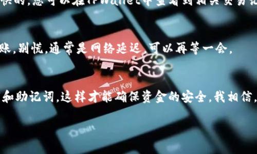 要将NEAR币提到TPWallet，您可以按照以下步骤进行操作。请注意，这些步骤假设您已经拥有TPWallet账户，并且对NEAR币的基本操作有所了解。

1. 下载并设置TPWallet
首先，如果您还没有TPWallet，可以在应用商店或者官网下载并安装。设置您的账户并确保备份好助记词，以防丢失。说真的，安全性是非常重要的，我们不想丢了资产，对吧？

2. 获取NEAR币的接收地址
打开TPWallet，登录您的账户。找到“接收”或“收款”选项，选择NEAR币，然后您将看到一个二维码和一串字母数字组合的地址。这就是您在TPWallet中接收NEAR币的地址，记得复制下来哦！

3. 打开您的NEAR币钱包
接下来，您需要打开存放NEAR币的钱包。如果您是在某个交易所，比如Binance或其他平台，登录您的账户，找到NEAR币的账户，并选择提现或转账选项。

4. 填写转账信息
在提现页面，您需要填写TPWallet的NEAR接收地址，输入您想要转账的数量。别忘了检查一下地址是否正确，错误的地址可能导致资产丢失，真心不想经历那种感觉！

5. 确认交易
确认所有信息无误后，提交转账请求。交易所通常会要求您进行一些安全验证，比如手机验证码、邮箱确认等。完成这些步骤后，您的NEAR币将会被提到TPWallet中。

6. 等待交易确认
转账的确认时间可能会有所不同，具体取决于网络拥堵程度。通常情况下，NEAR网络的确认速度还是比较快的，您可以在TPWallet中查看到相关交易记录。

7. 检查您的TPWallet
最后，打开TPWallet，查看您的NEAR币是否到账。您应该能在资产页面看到相应的NEAR余额。如果没有到账，别慌，通常是网络延迟，可以再等一会。

总结
将NEAR币转到TPWallet是个简单的过程，只要您按照上述步骤操作，就能顺利完成。记得保护好您的私钥和助记词，这样才能确保资金的安全。我相信，您一定能在这个过程中学到一些新的东西，增加对加密货币操作的信心！如有其他问题，随时可以问我哦！

希望这能帮助您顺利提到NEAR币到TPWallet！