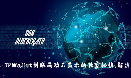 专家揭示：TPWallet到账成功不显示的独家秘诀，解决你的烦恼