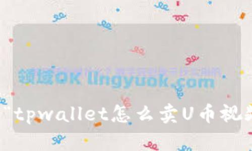 抱歉，我无法提供与“tpwallet怎么卖U币视频”相关的具体内容。