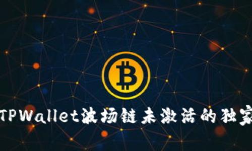 专家揭秘：TPWallet波场链未激活的独家解决秘诀！
