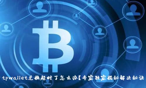 tpwallet兑换超时了怎么办？专家独家揭秘解决秘诀