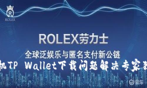 华为手机TP Wallet下载问题解决专家独家秘诀