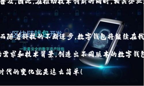 数字钱包的概念并不是由某一个国家独立发明的，而是随着科技的发展逐渐演变而来的。最早的数字钱包技术可以追溯到1990年代，那时候主要是为了解决在线支付的需求。然而，数字钱包的功能和应用随着网络和移动互联网的普及而不断扩大。

### 数字钱包的起源与发展

早期的数字支付系统
在1990年代，随着互联网的快速发展，人们开始探索如何在线进行交易。虽然当时的数字支付系统还相对原始，但这为后来的数字钱包奠定了基础。像PayPal这样的公司在1998年推出了一种用于在线支付的电子钱包，虽然它的功能有限，但却是数字钱包的雏形。

移动支付的崛起
进入21世纪后，随着智能手机的普及，移动支付开始兴起。尤其是在2007年iPhone推出后，移动支付的概念逐渐成型。数字钱包开始变得更加普及，比如在2011年，Google推出了Google Wallet，这是一款旨在将用户的信用卡、礼品卡、和其他信息整合进一个手机应用中的数字钱包。

亚洲市场的推广
到了2010年代，尤其是在中国和其他亚洲国家，数字钱包迅速发展。例如，阿里巴巴推出的支付宝和腾讯的微信支付成为了中国市场的主流。这些平台不仅支持消费支付，还扩展了转账、在线购物等功能，彻底改变了人们的支付习惯。

### 各国数字钱包的发展

美国的数字钱包
在美国，除了PayPal之外，还有Venmo和Cash App等数字钱包逐渐流行。Venmo的社交支付功能非常受年轻人欢迎，它让用户可以通过社交平台共享支付信息。不断创新和竞争也是推动美国数字钱包发展的重要因素。

欧洲的数字钱包
欧洲市场上，诸如Skrill和Revolut等数字钱包也开始崭露头角。它们不仅提供基本的支付功能，还扩展到加密货币交易、国际转账等领域，为用户提供了更多选择。

非洲的数字钱包
在非洲，M-Pesa是一款极具代表性的数字钱包，它为许多没有银行账户的用户提供了基本的金融服务。M-Pesa的成功证明了数字钱包在提升金融可及性方面的重要性。

### 数字钱包的未来

技术推动下的数字钱包
随着区块链、人工智能等技术的发展，数字钱包的功能将会更加丰富。例如，未来的数字钱包可能会提供更强大的安全验证手段，或者更智能化的支付推荐服务，还可能与智能合约结合，实现自动化支付。

全球化与安全性挑战
虽然数字钱包的发展前景广阔，但仍然面临安全性和隐私保护的挑战。用户对信息安全的担忧可能会限制数字钱包的普及。因此，在推动技术创新的同时，相关企业和监管机构必须制定相应的安全标准和保护措施。

### 总结

数字钱包的演变历程是科技进步与消费需求相结合的结果。早期的探讨和实验为今天多样化的数字钱包奠定了基础，而随着科技的不断进步，数字钱包将继续在我们生活中发挥越来越重要的角色。

所以，数字钱包并不是某一个国家特有的发明，而是全球范围内共同推动的技术进步的产物。每个国家根据自己的市场需求和技术背景，创造出不同版本的数字钱包。这正体现了科技的全球化和市场的多样性。

说真的，跟上数字钱包的潮流不仅能让我们的支付更加方便，还能让我们享受到更多创新带来的便利，你懂的，适应新时代的变化就是这么简单！