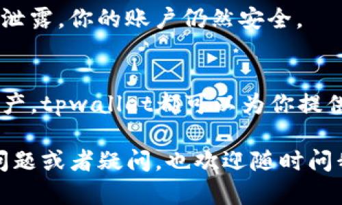 注册tpwallet的过程其实并不复杂，下面我将详细为你介绍一下如何在tpwallet上进行注册。如果你已经下载了tpwallet，接下来的步骤就能帮助你顺利完成注册。

步骤一：打开tpwallet应用
首先，找到并打开你已经下载好的tpwallet应用。通常在你的手机桌面或应用菜单里能够找到它，如同其他任何应用一样。

步骤二：选择注册选项
进入tpwallet应用后，通常会看到一个欢迎页面。在这个页面上会有“注册”或者“创建新账户”的选项，你只需要轻轻点击它就行了。

步骤三：填写个人信息
这一步你需要根据系统的要求填写一些基本的个人信息，比如用户名、密码、邮箱地址等。建议你选择一个安全性较高的密码，尽量避免使用简单的组合，比如“123456”或“password”。

步骤四：验证你的身份
为了保证账户的安全性，tpwallet会要求你进行身份验证。通常这一步骤会要求你进行邮箱验证，系统会向你填写的邮箱发送一封验证邮件。前往你的邮箱，查收这封邮件，然后点击邮件中的验证链接。

步骤五：登录账户
身份验证通过后，你便可以返回tpwallet应用，使用你刚刚创建的用户名和密码进行登录了。如果一切顺利，恭喜你，你已经成功注册了tpwallet账户！

步骤六：设置安全措施
为了进一步保护你的账户，建议在账户设置里开启额外的安全功能，比如两步验证，确保即使密码被泄露，你的账户仍然安全。

步骤七：探索tpwallet的功能
注册完成后，可以开始探索tpwallet的诸多功能。无论是进行加密货币的交易，还是管理你的数字资产，tpwallet都可以为你提供便利。在使用过程中，如果遇到任何问题，可以随时查看官方的帮助中心，或者参与相关的社区讨论。

总之，注册tpwallet并不复杂，只要按照上述步骤一步一步来，就可以轻松完成。如果有其它具体的问题或者疑问，也欢迎随时问我哦！