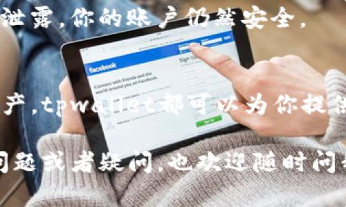 注册tpwallet的过程其实并不复杂，下面我将详细为你介绍一下如何在tpwallet上进行注册。如果你已经下载了tpwallet，接下来的步骤就能帮助你顺利完成注册。

步骤一：打开tpwallet应用
首先，找到并打开你已经下载好的tpwallet应用。通常在你的手机桌面或应用菜单里能够找到它，如同其他任何应用一样。

步骤二：选择注册选项
进入tpwallet应用后，通常会看到一个欢迎页面。在这个页面上会有“注册”或者“创建新账户”的选项，你只需要轻轻点击它就行了。

步骤三：填写个人信息
这一步你需要根据系统的要求填写一些基本的个人信息，比如用户名、密码、邮箱地址等。建议你选择一个安全性较高的密码，尽量避免使用简单的组合，比如“123456”或“password”。

步骤四：验证你的身份
为了保证账户的安全性，tpwallet会要求你进行身份验证。通常这一步骤会要求你进行邮箱验证，系统会向你填写的邮箱发送一封验证邮件。前往你的邮箱，查收这封邮件，然后点击邮件中的验证链接。

步骤五：登录账户
身份验证通过后，你便可以返回tpwallet应用，使用你刚刚创建的用户名和密码进行登录了。如果一切顺利，恭喜你，你已经成功注册了tpwallet账户！

步骤六：设置安全措施
为了进一步保护你的账户，建议在账户设置里开启额外的安全功能，比如两步验证，确保即使密码被泄露，你的账户仍然安全。

步骤七：探索tpwallet的功能
注册完成后，可以开始探索tpwallet的诸多功能。无论是进行加密货币的交易，还是管理你的数字资产，tpwallet都可以为你提供便利。在使用过程中，如果遇到任何问题，可以随时查看官方的帮助中心，或者参与相关的社区讨论。

总之，注册tpwallet并不复杂，只要按照上述步骤一步一步来，就可以轻松完成。如果有其它具体的问题或者疑问，也欢迎随时问我哦！