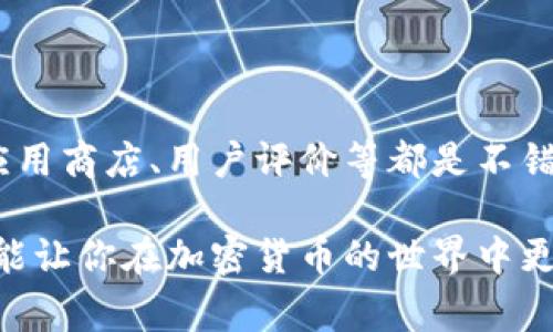 在如今的数字货币时代，加密钱包的使用变得越来越普遍，而你提到的“在哪里下载加密钱包App”这个问题，实际上涉及到多个方面，比如安全性、使用方便性以及各类钱包的种类等。下面，我将为你详细介绍加密钱包的类型、下载渠道以及使用注意事项。

什么是加密钱包？
加密钱包，简单来说，就是用于存储、管理和交易加密货币的一种工具。就像我们日常生活中使用的银行账户一样，加密钱包帮助我们存放那些看似无形却极具价值的数字货币。它们可以分为热钱包和冷钱包两种类型。

加密钱包的种类
- **热钱包**：热钱包是指一直连接到互联网的电子钱包，使用非常方便，适合日常交易。但它的安全性相对较低，因为它随时可能受到网络攻击。
- **冷钱包**：冷钱包则是将你的加密货币存储在离线设备上的钱包，比如硬件钱包。虽然使用上不如热钱包方便，但它的安全性要高得多，因为不直接连接互联网。

加密钱包的下载渠道
那么，在哪里下载加密钱包App呢？以下是一些推荐的渠道：

h4官方网站/h4
许多知名的加密钱包都有自己的官网，这里是下载最安全的地方。例如：
ul
    listrongCoinbase Wallet/strong：可以直接从Coinbase的官方网站下载。/li
    listrongMetamask/strong：访问metamask.io，获取最新版本的浏览器扩展或移动App。/li
    listrongLedger Live/strong：如果你选择的是硬件钱包Ledger，可以从其官方网站下载Ledger Live App。/li
/ul

h4应用商店/h4
如果你使用的手机是Android或iOS，直接在应用商店中搜索相应的加密钱包也是一个好选择。比如：
ul
    li在emGoogle Play Store/em上，输入“加密钱包”，就会出现多款热钱包的选择。/li
    li在emApple App Store/em中同样搜索“加密钱包”，可以找到多款适合iOS的应用。/li
/ul

h4社区和论坛推荐/h4
有时候，社区和用户的推荐可能更加可信。你可以在Reddit、Bitcointalk等平台上查看其他用户对某款钱包的评价，获取更真实的使用感受。

下载和安装注意事项
说到这里，下载和安装其实有一些注意事项，确保你所下载的钱包安全无虞。
ul
    listrong确保是正版/strong：在下载之前，仔细检查官网地址是否正确，以防下载到假冒的应用。/li
    listrong查看用户评价/strong：不妨看看其他用户的评价和评分，从中获取一些参考信息。/li
    listrong更新维护/strong：定期查看更新，确保你的钱包版本是最新的，这样可以获得更好的安全保障。/li
/ul

设定安全措施
下载完钱包App后，设定一些安全措施也是非常重要的，所以下面的几点请一定要注意：
ul
    listrong设置强密码/strong：使用复杂而独特的密码，避免使用生日、名字等易被猜到的组合。/li
    listrong启用双重认证/strong：很多钱包都支持双重认证（2FA），启用这个措施将大大增加你的账户安全性。/li
    listrong备份恢复助记词/strong：在首次设置钱包时，通常会给你一个助记词（种子短语），务必妥善保管，这个短语可以帮助你恢复钱包。/li
/ul

使用加密钱包的小技巧
好了，关于下载和安装情况我已经讲得够详细了，接下来，我想和你分享一些使用加密钱包的小技巧，让你的体验更加良好。

ul
    listrong定期检查余额/strong：记得每隔一段时间就查看一下你的钱包余额，确保没有异常交易。/li
    listrong定期交易/strong：有些钱包可能会自动关闭，因此偶尔进行一些小额交易，可以保持钱包的活跃状态。/li
    listrong提升自己的安全意识/strong：时刻对网络安全保持警惕，不随便点击可疑链接。/li
/ul

总结
最后，总的来说，下载加密钱包App并不复杂，安全性和使用便捷性是你选择钱包时的主要考量因素。官方网站、应用商店、用户评价等都是不错的下载渠道。掌握一些安全技术和使用技巧，能够有效提升你的加密货币管理体验。

说真的，在这个数字化的时代，理财的方式越来越多样化，及时掌握和利用这些工具，不仅能保护自己的资产，还能让你在加密货币的世界中更游刃有余。希望这些信息对你有所帮助，如果还有其他关于加密钱包的问题，随时问我！