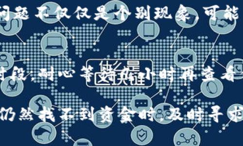 如果你发现TPWallet中的资金不见了，首先不要慌张，下面我将为你提供一些可能的原因及解决方案，帮助你找回丢失的资金。

1. 检查交易记录
首先，登录你的TPWallet账户，查看交易历史。这是确认资金是否真的丢失的第一步。有时候，你的资金可能是由于未完成的交易或是其他操作而没有在余额中显示。

2. 确认地址是否正确
有时候资金可能被转移到了错误的地址。请你仔细检查一下自己发送资金时输入的地址是否完全正确。如果你的资金发送到错误的地址，通常是无法找回的，这也是很多用户在这一点上的疏忽。

3. 网络问题
有时，由于网络问题，TPWallet可能没有实时更新你的余额。你可以尝试注销后再登录，或者刷新页面。这样有时候可以解决显示上的问题，让你看到真实的余额情况。

4. 联系客服
如果你仍然无法找到资金，在尝试了上述步骤后，建议你直接联系TPWallet的客服。他们通常能提供专业的帮助，帮助你解决账户或转账中遇到的问题。记得准备好你的账户信息，以便客服更快地为你提供帮助。

5. 安全问题
检查账户的安全性也非常重要。确认你的账户没有被他人访问。如果你发现有异常登录记录，建议及时修改密码，并开启双重认证，以保护你的资产安全。

6. 社区反馈
可以去TPWallet的社区论坛或者社交媒体，看看是否有其他用户遇到相似问题。有时这类问题不仅仅是个别现象，可能由于平台的更新或者出现了一些技术故障。

7. 耐心等待
在某些情况下，交易处理可能需要一定时间，尤其是在网络拥堵或者区块链交易量较高的时段。耐心等待几小时再查看你的余额，也许问题就能自行解决。

每当遇到资金问题时，首先要保持冷静，系统地检查每一个可能的原因。当你经过这些步骤仍然找不到资金时，及时寻求帮助是最好的选择。希望你能快速找回你的资金！