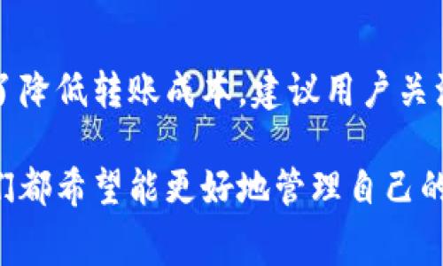 在TPWallet中进行转账时，确实会涉及到手续费的问题。手续费的具体情况可能会因多种因素而有所不同，例如转账的币种、转账的金额以及网络拥堵状态等。在进行转账之前，了解相关手续费的结构和政策是非常重要的。

### 一、什么是TPWallet？

TPWallet是一款便捷、安全的数字钱包，主要用于储存、管理和转账各种加密货币。用户可以通过TPWallet轻松地进行数字资产的转移、兑换等操作。

### 二、TPWallet转账手续费的构成

1. 转账手续费的基本概念
转账手续费通常包括以下几个方面：
ul
    listrong网络手续费：/strong这是在区块链网络中进行交易所需要支付的费用，用于激励矿工处理和确认交易。不同币种的网络手续费会有所不同。/li
    listrong平台手续费：/strong一些数字钱包或交易所会对转账服务收取额外的管理费用，这部分费用和平台的运营成本有关。/li
    listrong最小转账金额限制：/strong对于较小的转账金额，手续费可能会占比较大，有时可能导致小额转账并不划算。/li
/ul

2. 不同币种的手续费差异
在TPWallet中，不同的加密货币的转账手续费也是不同的。例如，比特币（BTC）、以太坊（ETH）、狗狗币（DOGE）等，因其网络结构和用户数量的不同，其手续费标准也会各异。通常情况下，选择手续费较低的币种进行转账会更加划算。

### 三、如何查询手续费？

1. 在TPWallet中查找手续费
用户可以通过TPWallet的官方网页或APP接口来查看当前的手续费标准。通常，在进行转账操作时，系统会自动显示当前的手续费信息。同时，也可以在相关的社区、论坛上找到用户分享的手续费经验。

2. 关注社区动态
许多加密货币项目都有自己的社区，如Telegram、Twitter等平台，用户可关注这些社区以获取实时的手续费调整信息。

### 四、如何减少转账手续费？

1. 选择合适的转账时间
在网络比较繁忙的时候，手续费通常会提高，因此选择在网络较为空闲的时间进行转账，可能会降低手续费。

2. 考虑转账金额
如果你在计划进行大额转账，可以考虑将手续费摊薄。例如，一次性转账大额资金，可能比分多次转账所支付的总手续费要低。

3. 使用优惠政策或活动
一些平台会不定期推出手续费优惠活动，用户可以关注这些活动，以此来降低转账成本。

### 五、实际案例分析

案例1：比特币转账
假设你需要将0.5 BTC转账到某个钱包，当前网络手续费为0.0005 BTC。如果你在高峰期进行这笔交易，总费用为0.5005 BTC。但若在低峰期，再考虑一些平台的优惠政策，手续费可能仅为0.0002 BTC，最终成本为0.5002 BTC，节省了不少费用。

案例2：以太坊转账
以太坊网络有时会因为某些热门项目的推动导致手续费飙升。比如在某次市场行情波动中，以太坊的平均手续费高达40美元，但若选择在市场相对冷静时转账，手续费可能仅为5美元，差异明显。

### 六、总结

总的来说，TPWallet转账会涉及一些手续费，这些费用不仅包括网络手续费，还包括可能出现的平台收费。为了降低转账成本，建议用户关注网络状态、选择合适的转账时机，以及留意平台的优惠活动。

如果你还有更多关于TPWallet或者手续费方面的问题，欢迎随时咨询！毕竟，在这个越来越数字化的世界，我们都希望能更好地管理自己的资产，对吧？