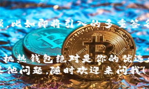 区块链钱包究竟需要手机吗？专家揭秘独家秘诀！

区块链钱包, 手机, 加密货币/guanjianci

什么是区块链钱包？
区块链钱包顾名思义，其实就是一个用来存储和管理您的加密货币资产的工具。可以抽象地想象成一个数字版的钱包，里面装着比特币、以太坊等加密货币。它的核心原理是基于区块链技术，让用户能够安全、便捷地进行交易。

区块链钱包的类型
在讨论区块链钱包是否需要手机之前，我们先来了解一下区块链钱包的类型。其实，区块链钱包主要分为热钱包和冷钱包两大类。
ul
  listrong热钱包/strong：热钱包是指永远在线、方便快速交易的钱包，通常都是通过手机或电脑应用程序来访问的。说真的，如果你是频繁交易的玩家，热钱包简直就是你的好帮手。/li
  listrong冷钱包/strong：冷钱包是指离线存储的安全钱包，像是硬件钱包。它的安全性极高，适合长期持有。如果你是那种把钱放很长时间的投资者，冷钱包更适合你。/li
/ul

手机在区块链钱包中的作用
那么，回到今天的主题，区块链钱包需要手机吗？答案并不是一个简单的“是”或“否”。它其实取决于你选择的钱包类型。
如果你选择的是热钱包，那么使用手机肯定是必不可少的。现在很多热门的加密货币交易平台都提供移动端应用，随时随地都能进行交易。想想看，出门在外也能轻松掌控你的资产，简直太方便了！

手机钱包的优点与缺点
手机钱包确实提供了极大的便利，但同时也有一些风险。我们来看看它的优缺点。
ul
  listrong优点：/strong/li
  ul
    li随时随地进行交易，简单快捷/li
    li许多应用还提供了实时的市场数据和报警功能，帮助你把握交易时机/li
    li用户界面友好，适合新手使用/li
  /ul
  listrong缺点：/strong/li
  ul
    li安全性相对较低，得提防黑客攻击/li
    li手机损坏或丢失将影响到资产的安全/li
  /ul
/ul

冷钱包的优势
相较于手机热钱包，冷钱包因为其离线特性，安全性更高。使用冷钱包，就像把钱放在家里的保险箱里，安全又放心。对于长期投资者来说，这绝对是一个理想的选择。
但是，你可能会说：“我怎么能不使用手机呢？”这就涉及到你的使用习惯了。冷钱包一般都是通过电脑进行管理的，如果你不习惯使用电脑，也许会觉得不太方便。

选择什么类型的钱包最合适？
那么，究竟选择热钱包还是冷钱包呢？这就看个人需求了。如果你是那种频繁交易，且不太想在电脑前待太久的用户，选择一个好的手机热钱包会更合适，比如说一些知名的钱包应用。而如果你更注重资产安全，并且不急于进行频繁交易，冷钱包无疑是更好的选择。

未来钱包的趋势
随着区块链技术的不断发展，我们可以看到更多创新的数字钱包不断涌现。一些专家预测，未来钱包的功能会不断增强，比如即将引入的多重签名、安全认证等机制。这些都意味着，无论是手机钱包还是冷钱包，都会朝着更安全、更方便的方向发展。

总结
所以说，区块链钱包是否需要手机，这根本上还是看个人的使用方式和需求。如果你追求方便、即时的交易体验，那么手机热钱包绝对是你的优选；而如果你更看重资产的长期保管安全，冷钱包则是一个不错的选择。
无论你的最终选择是什么，记得根据自身需求和风险承受能力来做出决定哦！希望这些信息对你有所帮助，如果还有其他问题，随时欢迎来问我！