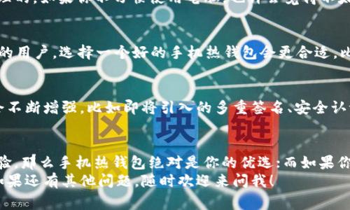 区块链钱包究竟需要手机吗？专家揭秘独家秘诀！

区块链钱包, 手机, 加密货币/guanjianci

什么是区块链钱包？
区块链钱包顾名思义，其实就是一个用来存储和管理您的加密货币资产的工具。可以抽象地想象成一个数字版的钱包，里面装着比特币、以太坊等加密货币。它的核心原理是基于区块链技术，让用户能够安全、便捷地进行交易。

区块链钱包的类型
在讨论区块链钱包是否需要手机之前，我们先来了解一下区块链钱包的类型。其实，区块链钱包主要分为热钱包和冷钱包两大类。
ul
  listrong热钱包/strong：热钱包是指永远在线、方便快速交易的钱包，通常都是通过手机或电脑应用程序来访问的。说真的，如果你是频繁交易的玩家，热钱包简直就是你的好帮手。/li
  listrong冷钱包/strong：冷钱包是指离线存储的安全钱包，像是硬件钱包。它的安全性极高，适合长期持有。如果你是那种把钱放很长时间的投资者，冷钱包更适合你。/li
/ul

手机在区块链钱包中的作用
那么，回到今天的主题，区块链钱包需要手机吗？答案并不是一个简单的“是”或“否”。它其实取决于你选择的钱包类型。
如果你选择的是热钱包，那么使用手机肯定是必不可少的。现在很多热门的加密货币交易平台都提供移动端应用，随时随地都能进行交易。想想看，出门在外也能轻松掌控你的资产，简直太方便了！

手机钱包的优点与缺点
手机钱包确实提供了极大的便利，但同时也有一些风险。我们来看看它的优缺点。
ul
  listrong优点：/strong/li
  ul
    li随时随地进行交易，简单快捷/li
    li许多应用还提供了实时的市场数据和报警功能，帮助你把握交易时机/li
    li用户界面友好，适合新手使用/li
  /ul
  listrong缺点：/strong/li
  ul
    li安全性相对较低，得提防黑客攻击/li
    li手机损坏或丢失将影响到资产的安全/li
  /ul
/ul

冷钱包的优势
相较于手机热钱包，冷钱包因为其离线特性，安全性更高。使用冷钱包，就像把钱放在家里的保险箱里，安全又放心。对于长期投资者来说，这绝对是一个理想的选择。
但是，你可能会说：“我怎么能不使用手机呢？”这就涉及到你的使用习惯了。冷钱包一般都是通过电脑进行管理的，如果你不习惯使用电脑，也许会觉得不太方便。

选择什么类型的钱包最合适？
那么，究竟选择热钱包还是冷钱包呢？这就看个人需求了。如果你是那种频繁交易，且不太想在电脑前待太久的用户，选择一个好的手机热钱包会更合适，比如说一些知名的钱包应用。而如果你更注重资产安全，并且不急于进行频繁交易，冷钱包无疑是更好的选择。

未来钱包的趋势
随着区块链技术的不断发展，我们可以看到更多创新的数字钱包不断涌现。一些专家预测，未来钱包的功能会不断增强，比如即将引入的多重签名、安全认证等机制。这些都意味着，无论是手机钱包还是冷钱包，都会朝着更安全、更方便的方向发展。

总结
所以说，区块链钱包是否需要手机，这根本上还是看个人的使用方式和需求。如果你追求方便、即时的交易体验，那么手机热钱包绝对是你的优选；而如果你更看重资产的长期保管安全，冷钱包则是一个不错的选择。
无论你的最终选择是什么，记得根据自身需求和风险承受能力来做出决定哦！希望这些信息对你有所帮助，如果还有其他问题，随时欢迎来问我！