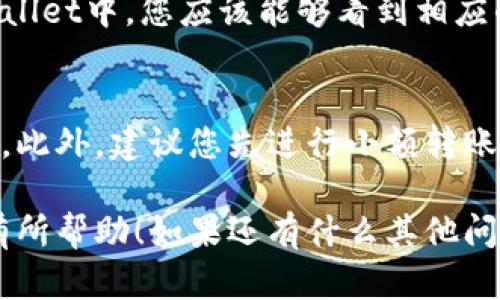 要将火币交易所上的以太坊（ETH）转移到TP Wallet，您可以按照以下步骤操作。请确保您在操作之前已经拥有一个TP Wallet，并且已经完成了相关的安全设置。

步骤1：获取TP Wallet的以太坊地址
首先，您需要打开TP Wallet，并找到您的以太坊地址。打开TP Wallet后，选择以太坊（ETH），然后点击“接收”或“收款”，您就会看到一个以太坊地址。这条地址通常是以“0x”开头的一串字符，复制这个地址以备后用。

步骤2：登录火币交易所
接下来，访问火币交易所官网并用您的账号和密码登录。如果您开启了双重认证，请按照提示完成认证步骤。

步骤3：找到提现操作
登录后，您需要进入“资产”页面。在此页面，您将会看到您的可用余额，包括您在火币上存放的以太坊。在以太坊旁边，找到“提现”或“提币”按钮，点击它。

步骤4：填写提现信息
在提现页面，您需要填写相关信息：
ul
    li提币地址：粘贴您在TP Wallet中获得的以太坊地址。/li
    li提币数量：输入您想要转移的以太坊数量。/li
/ul
确保您检查提币地址是否正确，因为一旦发送，交易将无法撤回。

步骤5：确认提交
填写完提现信息后，您需要仔细确认所有信息，并点击“提交”或“确认”按钮。系统可能会要求您进行二次验证，例如输入验证码或进行手机验证。确保您完成这些步骤。

步骤6：查看提币状态
在提交提现申请后，您可以在火币的“提现记录”中查看提币的状态。如果状态显示为“处理中”，那么您的转账正在进行中；一旦处理完成，您将会收到相关通知。

步骤7：确认TP Wallet中的到账情况
最后，您可以回到TP Wallet，查看您的账户余额。在转账完成后，以太坊会被存入您的TP Wallet中，您应该能够看到相应的余额更新。

注意事项
在进行任何转账之前，请确保您对相关地址和操作步骤非常清楚，尤其是提币地址的正确性。此外，建议您先进行小额转账测试，确认无误后再进行大额转账，以确保安全。

说真的，这个转账流程其实非常简单，只要您按照步骤来操作，就一定能顺利完成希望对您有所帮助！如果还有什么其他问题，随时可以问我哦！