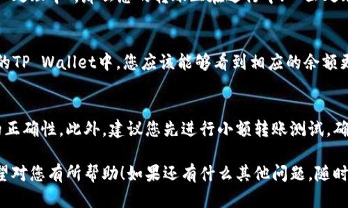 要将火币交易所上的以太坊（ETH）转移到TP Wallet，您可以按照以下步骤操作。请确保您在操作之前已经拥有一个TP Wallet，并且已经完成了相关的安全设置。

步骤1：获取TP Wallet的以太坊地址
首先，您需要打开TP Wallet，并找到您的以太坊地址。打开TP Wallet后，选择以太坊（ETH），然后点击“接收”或“收款”，您就会看到一个以太坊地址。这条地址通常是以“0x”开头的一串字符，复制这个地址以备后用。

步骤2：登录火币交易所
接下来，访问火币交易所官网并用您的账号和密码登录。如果您开启了双重认证，请按照提示完成认证步骤。

步骤3：找到提现操作
登录后，您需要进入“资产”页面。在此页面，您将会看到您的可用余额，包括您在火币上存放的以太坊。在以太坊旁边，找到“提现”或“提币”按钮，点击它。

步骤4：填写提现信息
在提现页面，您需要填写相关信息：
ul
    li提币地址：粘贴您在TP Wallet中获得的以太坊地址。/li
    li提币数量：输入您想要转移的以太坊数量。/li
/ul
确保您检查提币地址是否正确，因为一旦发送，交易将无法撤回。

步骤5：确认提交
填写完提现信息后，您需要仔细确认所有信息，并点击“提交”或“确认”按钮。系统可能会要求您进行二次验证，例如输入验证码或进行手机验证。确保您完成这些步骤。

步骤6：查看提币状态
在提交提现申请后，您可以在火币的“提现记录”中查看提币的状态。如果状态显示为“处理中”，那么您的转账正在进行中；一旦处理完成，您将会收到相关通知。

步骤7：确认TP Wallet中的到账情况
最后，您可以回到TP Wallet，查看您的账户余额。在转账完成后，以太坊会被存入您的TP Wallet中，您应该能够看到相应的余额更新。

注意事项
在进行任何转账之前，请确保您对相关地址和操作步骤非常清楚，尤其是提币地址的正确性。此外，建议您先进行小额转账测试，确认无误后再进行大额转账，以确保安全。

说真的，这个转账流程其实非常简单，只要您按照步骤来操作，就一定能顺利完成希望对您有所帮助！如果还有什么其他问题，随时可以问我哦！