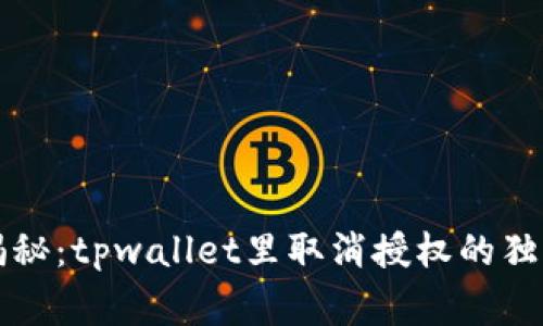 专家揭秘：tpwallet里取消授权的独家秘诀