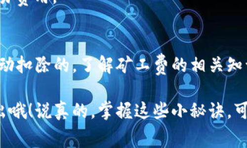 ### 关于tpwallet和矿工费兑换问题的介绍

在讨论tpwallet是否能兑换矿工费之前，我们首先要了解一些基本概念和背景信息。

什么是tpwallet？
tpwallet是一款广受欢迎的去中心化钱包，支持多种加密货币的存储与交易。它的界面友好，用户体验优秀，尤其适合新手用户。在tpwallet中，用户可以方便地进行代币兑换、资产管理以及参与各种区块链项目。

什么是矿工费？
矿工费是指在进行区块链交易时，用户需要支付给矿工的一种费用，这笔费用是用来激励矿工处理和确认交易的。矿工费的高低受多种因素影响，例如网络拥堵、交易的复杂性等。因此，在网络繁忙时，矿工费相对较高；而在网络空闲时，矿工费则会较低。

tpwallet能否兑换矿工费？
现在回到我们最初的问题：tpwallet能否兑换矿工费？简单来说，tpwallet本身并不提供直接兑换矿工费的服务。矿工费通常是通过用户持有的加密货币来支付的，而不是单独的一种“货币”。在核算交易时，用户账户余额中的加密货币会自动扣除相应的矿工费。

例如，当你在tpwallet上发起一笔交易时，如果选择以ETH进行支付，那么在交易成功后系统会自动从你的账户中扣除相应的ETH作为矿工费。因此，用户只需确保账户中有足够的资产，才能顺利完成交易，而并非需要单独兑换矿工费。

如何管理矿工费？
虽然tpwallet不能直接兑换矿工费，但用户可以通过一些策略来有效管理他们的矿工费支出。

- **选择合适的时间交易**：在网络不繁忙的时候发起交易，通常可以节省矿工费。当你看到“交易拥堵”提示时，可能要等一等再交易。
  
- **调整矿工费设置**：某些钱包，甚至包括tpwallet，可能允许用户手动设置矿工费。你可以根据自己的需求和网络情况进行实时调整。

- **使用Layer 2解决方案**：一些区块链项目提供Layer 2解决方案，可以在保证安全性的同时，极大地降低交易费用。

总结
综上所述，tpwallet作为一个去中心化钱包，并不能直接兑换矿工费。矿工费是通过你进行交易所用的加密货币自动扣除的。了解矿工费的相关知识，对用户在进行加密货币交易时能够更好地进行资产管理和交易成本是非常重要的。

希望这篇文章能对你理解tpwallet及矿工费的关系有所帮助。记得在交易时保持警惕，选对时机减少不必要的支出哦！说真的，掌握这些小秘诀，可以让你在区块链投资中游刃有余。