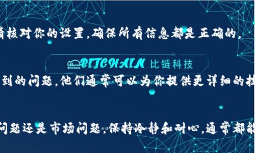 对于“tpwallet的币怎么卖不了”的问题，可能有几个原因导致你在使用TPWallet时无法出售币种。下面是一些可能的原因和解决办法，希望能够帮助你顺利完成交易。

1. 账户未完成KYC认证
在许多数字货币交易平台上，用户需要完成KYC（了解你的客户）认证才可以进行交易。这包括提供个人信息、身份验证等。如果你还没有完成这些步骤，你可能会被限制交易。建议你登录TPWallet，查看是否有提示需要完成KYC认证，并按照指引进行操作。

2. 网络问题
有时候网络连接不稳定可能会导致交易失败。你可以尝试刷新页面，或者重启你的网络设备。如果可能的话，换一个网络环境，比如使用移动流量或其他Wi-Fi，看是否能够解决问题。

3. 钱包余额不足
在TPWallet中，如果你的钱包余额不足以覆盖交易金额和手续费，那么你是无法完成卖币操作的。请确认你的钱包中是否有足够的币种以及一定量的币用于支付交易手续费。

4. 交易对不支持
不是所有币种在TPWallet上都可以直接交易。有些币可能只支持特定的交易对。例如，某些代币可能只支持与Ethereum或Bitcoin进行交易，因此你需要确保你尝试出售的币种是支持的。如果不支持，你可能需要先将其兑换成支持的币种。

5. 市场流动性不足
如果你试图在某个不太活跃的市场中出售大量币种，可能会因为买家不足而导致无法成功完成交易。为了避免这种情况，可以尝试分批出售，或在市场更为活跃时再进行交易。

6. 平台维护或异常
有时，交易平台可能会进行系统维护或者出现短暂的技术问题。在这种情况下，你可能会暂时无法进行交易。你可以查看TPWallet的官方网站或社交媒体，看看是否有维护公告或用户反馈。

7. 合约问题
某些代币可能是基于智能合约发行的。如果该合约有问题（例如已经过期或被暂停），那么你可能会无法出售这些币种。确保你了解你的币种背后的合约情况，并及时跟踪相关信息。

8. 钱包设置问题
如果你的TPWallet设置有误，例如未选择正确的网络（如主网与测试网），这也可能导致无法出售币种。请核对你的设置，确保所有信息都是正确的。

9. 客服支持
如果你尝试了以上方法还是无法解决问题，最好的办法是联系TPWallet的客服。提供你的账户信息和遇到的问题，他们通常可以为你提供更详细的技术支持和解决方案。

总结
在数字货币交易中，遇到问题是常有的事。了解可能的原因，有助于你更快地找到解决方案。无论是技术问题还是市场问题，保持冷静和耐心，通常都能找到合适的解决办法。希望你能顺利卖出你的币，如果还有其他问题，随时问我哦！