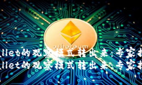 如何将TPWallet的观察模式转出来：专家揭秘独家秘诀
如何将TPWallet的观察模式转出来：专家揭秘独家秘诀