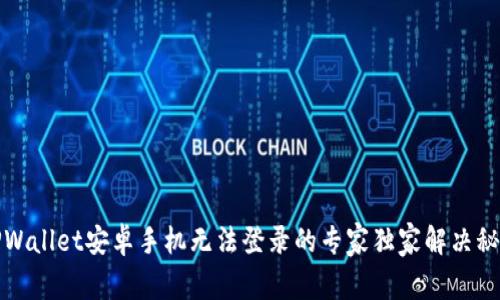 TPWallet安卓手机无法登录的专家独家解决秘诀