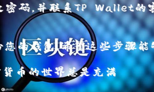 以下是将狗狗币（Dogecoin）转入TP Wallet的步骤，确保您在进行任何加密货币交易时都遵循安全最佳实践。

步骤 1：下载并安装TP Wallet
首先，您需要在您的设备上下载并安装TP Wallet。这款钱包同时支持移动和桌面版本。您可以在TP Wallet的官方网站或者相应的应用商店中找到它。

步骤 2：创建或恢复钱包
打开TP Wallet后，您会看到一个选项，让您创建一个新钱包或者恢复一个已有钱包。如果您是首次使用TP Wallet，选择“创建新钱包”。按照屏幕上的指示设置密码，并记住钱包的助记词（Seed Phrase）！这一步非常重要，因为它是您恢复钱包的唯一方式。

步骤 3：获取狗狗币（Dogecoin）地址
在TP Wallet中，点击“接收”或“收款”选项，这样您可以获取您的狗狗币地址。这个地址通常是一串字母和数字的组合。确保复制这个地址以备后用，或者直接使用二维码进行扫描。

步骤 4：选择交易所或其他钱包转账
如果您已经在交易所（如Binance、Coinbase等）购买了狗狗币，您需要登陆到您的交易所账户，找到“提现”或“转账”选项。选择狗狗币作为您要转出的资产。在指定的提现地址框中粘贴您在TP Wallet中获取的狗狗币地址。

步骤 5：输入转账数量
接下来，输入您希望转账的狗狗币数量。请确保您的账户里有足够的余额，同时了解交易所可能会收取的手续费。在确认所有信息无误后，继续进行转账确认。

步骤 6：确认交易
在您确定转账之后，交易所可能会要求您进行双重验证，例如通过短信验证或电子邮件确认。完成所有的安全验证后，确认转账。请耐心等待，转账可能需要几分钟的时间才能完成，这取决于网络的繁忙程度。

步骤 7：查看转账状态
返回TP Wallet，您可以在“交易记录”或“资产”部分查看您的狗狗币到账情况。如果一切顺利，您会看到您刚刚转入的狗狗币已经显示在您的钱包中。

步骤 8：安全存储
转账完成后，建议您将TP Wallet的助记词保存在安全的地方，不要轻易分享。如发现任何可疑活动，建议及时更改密码，并联系TP Wallet的客服支持。

额外小贴士
在进行任何加密货币交易时，安全是第一位的。务必确保您正在使用的交易所和钱包是可信的，同时也要定期备份您的钱包。希望这些步骤能够帮助您顺利将狗狗币转入TP Wallet！

总之，转账狗狗币到TP Wallet并不复杂，但务必谨慎操作！如果在任何环节有问题，不要犹豫，及时寻求帮助。加密货币的世界总是充满 сюрпризов（惊喜），保持警惕和耐心，祝您转账顺利！