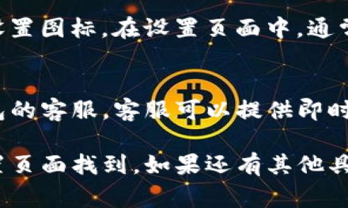 在使用TP身份钱包时，查找钱包名称的位置通常可以通过以下几个步骤进行：

1. 打开 TP身份钱包应用
首先，确保你已经下载并安装了TP身份钱包应用。如果你还没有安装，可以在应用商店中搜索“TP身份钱包”并进行下载。

2. 登录你的账户
打开应用后，你需要输入你的登录信息，通常是邮箱或手机号和密码。在登录成功后，你将进入主界面。

3. 查找钱包名称
在主界面上，通常会显示你的钱包资产信息。在这个界面的某个角落，可能会有一个“钱包名称”或“账户地址”的显示。这个名称就是你钱包的标识。

4. 进入设置查看更多信息
如果在主界面上找不到钱包名称，可以尝试点击右上角的设置图标。在设置页面中，通常会有更详细的账户信息，包括钱包名称、账户地址等。

5. 联系客服
如果以上方法都无法找到钱包名称，建议你联系TP身份钱包的客服。客服可以提供即时帮助和指导。

总结一下，TP身份钱包名称通常可以在应用的主界面或设置页面找到。如果还有其他具体的问题，欢迎继续提问！