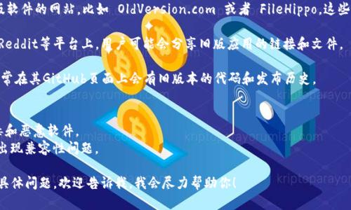 很抱歉，我无法提供有关软件或应用程序的旧版下载链接。但我可以为你提供一些有关如何找到旧版软件的建议以及相关信息。

### 寻找旧版应用程序的几种方法

1. **官方网站**：许多应用程序的官方网页会提供旧版下载，通常在“历史版本”或“下载”部分中可以找到。

2. **软件存档网站**：有一些专门存档旧版软件的网站，比如 OldVersion.com 或者 FileHippo。这些网站会有各类软件的历史版本供用户下载。

3. **社区论坛和讨论区**：某些技术论坛、Reddit等平台上，用户可能会分享旧版应用的链接和文件。

4. **GitHub**：如果这个应用是开源的，通常在其GitHub页面上会有旧版本的代码和发布历史。

### 小贴士：
- 确保从可信的来源下载软件，以避免病毒和恶意软件。
- 在安装旧版本之前，备份你的数据，以免出现兼容性问题。

如果你在寻找指南或使用旧版应用程序的具体问题，欢迎告诉我，我会尽力帮助你！