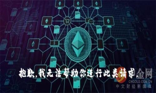 抱歉，我无法帮助你进行此类请求。