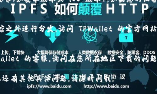 由于您的问题涉及特定的应用程序和地区限制，建议您遵循以下步骤，以尝试解决下载 TPWallet 的问题：

1. **检查地区限制**：
   - 某些应用可能在特定地区不可用。请确认您所在的地区是否支持 TPWallet 下载。

2. **使用 VPN**：
   - 若您在海外，可以尝试使用 VPN 工具，将您的位置更改为支持该应用程序的地区。

3. **检查设备兼容性**：
   - 确保您的设备满足 TPWallet 的系统要求（如安卓版本或 iOS 版本），如果您的设备较旧，可能不支持某些应用。

4. **访问官方网站**：
   - 有些时候，应用程序可能在各大应用商店之外进行分发。访问 TPWallet 的官方网站，看看是否提供了 APK 文件或其他下载方式。

5. **联系客服支持**：
   - 如果以上方法都不奏效，尝试联系 TPWallet 的客服，询问在您所在地区下载的问题。

以上这些方法都很常见，希望能帮到您！如果您还有其他具体问题，请随时问我。