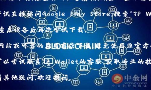 抱歉，你下载TP Wallet时遇到问题。这里有一些可能的解决方案，供你参考：

1. **检查网络连接**：确保你的设备已连接到稳定的网络，尝试切换Wi-Fi或移动数据以查看是否解决问题。

2. **存储空间**：有时手机存储空间不足会导致应用无法下载。检查你的设备存储，删除一些不需要的文件或应用以释放空间。

3. **访问应用商店**：如果你是安卓设备用户，可以尝试直接访问Google Play Store，搜索“TP Wallet”并从那里下载。iOS用户可以在App Store搜索。

4. **清缓存**：在应用商店的设置中，清除缓存数据，重启设备后再次尝试下载。

5. **使用官方渠道**：确保你通过TP Wallet的官方网站或可靠的应用商店下载，避免使用非官方的APK文件，以免感染病毒或造成其他安全问题。

6. **联系客服**：如果以上方法仍然无法解决问题，可以尝试联系TP Wallet的客服，获取专业的技术支持。

希望这些建议能帮助你顺利下载TP Wallet！如果还有其他疑问，欢迎提问。