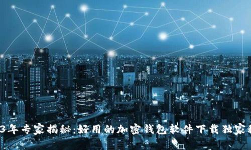 2023年专家揭秘：好用的加密钱包软件下载独家秘笈！