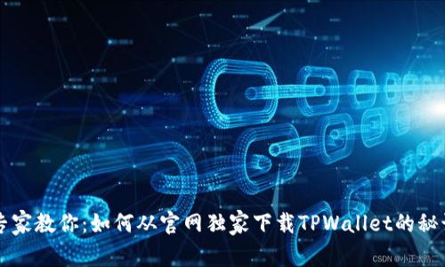 专家教你：如何从官网独家下载TPWallet的秘诀