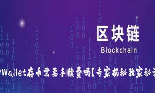 TPWallet存币需要手续费吗？专家揭秘独家秘诀！