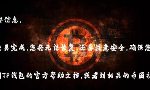 在这里，我们将讨论如何将CORE币捆绑到TP钱包。接下来，我会提供一个详细的指南，确保您能顺利完成此操作。

第一步：准备工作
在开始之前，先确保您拥有一个TP钱包，并且已经下载并安装到您的设备上。TP钱包是一款流行的数字货币钱包，支持多种区块链资产，便于用户进行资产管理和交易。同时，您需要确保持有一定数量的CORE币，可以通过交易所购买或从其他钱包转账。

第二步：打开TP钱包
当您安装好TP钱包后，打开APP，并通过您的钱包地址或私钥登录。如果您是新用户，可以选择创建新的钱包。记得备份您的助记词，以确保资产的安全。

第三步：导入CORE币
在TP钱包中，您需要找到CORE币的地址。通常可以在钱包界面中点击“添加资产”或“导入资产”选项。在这里，您需要输入CORE币的合约地址。您可以在CORE币的官方网站或者相关的币圈社区找到这个地址。

第四步：捆绑CORE币
接下来，您可以进行捆绑操作。在核心币的界面中，选择“捆绑”选项。根据TP钱包的提示，输入您要捆绑的CORE币数量，以及相关的操作信息。这一步骤可能需要您确认几次，以确保您愿意进行此交易。

第五步：确认交易
捆绑操作完成后，您需要确认交易。TP钱包会生成一笔交易记录，您需要支付一定的手续费。请确保您的钱包中有足够的交易费用，以免因不足而导致交易失败。

第六步：检查状态
最后，您可以在TP钱包的“资产”页面查看CORE币的状态。如果一切顺利，您将看到CORE币的余额和捆绑信息。

注意事项
在进行捆绑操作时，请务必小心，确保您输入的所有信息都是准确的。交易加密货币是不可逆的，一旦交易完成，您将无法恢复。还要注意安全，确保您的私钥和助记词保密。

总结
通过以上步骤，您应该已经成功将CORE币捆绑到TP钱包。如果您在过程中遇到任何问题，可以随时查阅TP钱包的官方帮助文档，或者到相关的币圈社区询问更多的帮助。祝您投资顺利！