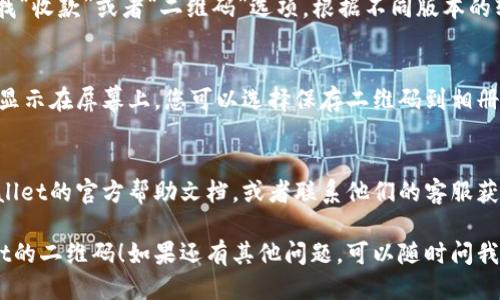 要找到TPWallet的二维码，您可以通过以下几个步骤进行查找：

步骤一：打开TPWallet应用
首先，确保您已经在手机上下载并安装了TPWallet应用。如果还没有，请前往应用商店下载。

步骤二：登录您的账户
打开TPWallet应用后，使用您的账号信息登录。如果您还没有账户，您需要先注册一个账户。

步骤三：找到二维码功能
登录后，您可以在应用主页或者菜单中查找“收款”或者“二维码”选项。根据不同版本的软件，位置可能会有所不同。

步骤四：查看二维码
点击相关选项后，您的TPWallet二维码会显示在屏幕上。您可以选择保存二维码到相册，或者直接通过其他分享方式发送给朋友。

额外提示
如果您还不能找到二维码，建议查看TPWallet的官方帮助文档，或者联系他们的客服获取进一步的帮助。

希望这些步骤能帮助您顺利找到TPWallet的二维码！如果还有其他问题，可以随时问我。