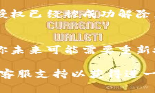 如果你想在TPWallet解除某个授权，通常可以按照以下步骤进行操作。不过，请注意具体的步骤可能会因为钱包版本或接口的不同而略有变化。以下是一般情况下的操作流程：

### 1. 登录你的TPWallet账户
首先，你需要打开TPWallet的官方网站或应用，并登录你的钱包账户。确保使用正确的账户信息，以免进入错误的账户。

### 2. 找到“授权”或“权限管理”选项
在登录后，通常会有一个“授权”或“权限管理”的选项。你可以在主界面或侧边菜单中找到这个功能，某些情况下可能需要点击“设置”或“安全”才能找到相应的选项。

### 3. 查看已授权的项目
进入授权管理的页面后，你会看到一个列表，列出所有当前已授权的资产或DApp。这些是你之前授权TPWallet去访问和管理的项目。

### 4. 选择需要解除授权的项目
在列出的项目中，找到你想要解除授权的那一个。一般情况下，每个项目旁边会有一个“解除授权”或“取消授权”的选项。

### 5. 确认解除授权
点击“解除授权”后，系统可能会弹出一个确认窗口，询问你是否真的希望解除对该项目的授权。确认后，授权将会被取消。

### 6. 检查解除情况
最后，完成解除授权后，你可以返回到授权管理页面，再次查看确保该项目的授权已经被成功解除。

### 注意事项
解除授权后，你将无法再让该项目访问你的钱包或进行交易。如果需要使用，你未来可能需要重新授权。此外，确保在解除授权时谨慎操作，避免不必要的资产损失。

如果你在上述步骤中遇到问题，建议查阅TPWallet的官方文档或联系他们的客服支持以获得进一步的帮助。希望这些步骤能对你有所帮助！