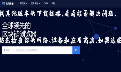 关于“tpwallet为什么不能下载啦”这个问题，可能有多个原因导致TPWallet无法下载或面临相关问题。下面我将详细探讨可能的原因及解决方法。

1. 应用商店的问题
有时候，TPWallet无法下载可能是因为应用商店本身的问题。比如，苹果App Store或Google Play Store可能因为维护或其他原因暂时无法提供下载服务。在这种情况下，你可以稍等片刻，再尝试重新下载。

2. 地区限制
一些应用可能在某些地区并不提供下载。如果你在的地区并不支持TPWallet，这时候就会出现无法下载的情况。你可以考虑使用VPN，连接到支持该应用的地区再尝试下载。

3. 设备兼容性
不同的设备和操作系统版本也可能导致下载失败。如果你的手机或平板设备运行的系统版本过低，可能会无法下载最新版本的TPWallet。确保你的设备已更新到适合的版本，比如Android或iOS最新版本，通常能解决兼容性问题。

4. 存储空间不足
如果你的设备存储空间不足，也会导致应用无法下载。你可以检查一下手机的存储情况，删除一些不必要的应用或文件，腾出空间后再尝试下载。

5. 应用本身的维护
有时候，TPWallet开发团队可能在进行应用更新或维护，这段时间可能会导致用户无法下载。在这种情况下，最好的做法是关注TPWallet的官方渠道，比如社交媒体或官方网站，获取最新的信息，了解它是否正在维护中。

6. 网络连接问题
良好的网络连接是顺利下载应用的前提。检查你的Wi-Fi或者移动数据是否正常，信号是否稳定。如果网络较差，可能会导致下载失败。

7. 安全软件干扰
一些安全软件或手机自带的安全功能可能会误将TPWallet识别为不安全应用，从而阻止其下载。你可以考虑暂时禁用相关安全软件，然后再尝试下载。

8. 版本问题
有时，TPWallet的某一特定版本可能存在问题，导致无法在某些设备上下载。你可以尝试寻找其他版本的下载链接，看看能否解决问题。

总结
如果你遇到TPWallet无法下载的情况，可以从上述几个方面排查问题。在尝试下载之前，不妨先检查你的网络、设备和应用商店。如果这些方法都无法解决，建议前往TPWallet官方网站或相关社区询问，获取更多帮助。

希望这些信息对你有所帮助！如果还有更多问题，随时可以问我哦！