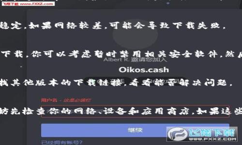 关于“tpwallet为什么不能下载啦”这个问题，可能有多个原因导致TPWallet无法下载或面临相关问题。下面我将详细探讨可能的原因及解决方法。

1. 应用商店的问题
有时候，TPWallet无法下载可能是因为应用商店本身的问题。比如，苹果App Store或Google Play Store可能因为维护或其他原因暂时无法提供下载服务。在这种情况下，你可以稍等片刻，再尝试重新下载。

2. 地区限制
一些应用可能在某些地区并不提供下载。如果你在的地区并不支持TPWallet，这时候就会出现无法下载的情况。你可以考虑使用VPN，连接到支持该应用的地区再尝试下载。

3. 设备兼容性
不同的设备和操作系统版本也可能导致下载失败。如果你的手机或平板设备运行的系统版本过低，可能会无法下载最新版本的TPWallet。确保你的设备已更新到适合的版本，比如Android或iOS最新版本，通常能解决兼容性问题。

4. 存储空间不足
如果你的设备存储空间不足，也会导致应用无法下载。你可以检查一下手机的存储情况，删除一些不必要的应用或文件，腾出空间后再尝试下载。

5. 应用本身的维护
有时候，TPWallet开发团队可能在进行应用更新或维护，这段时间可能会导致用户无法下载。在这种情况下，最好的做法是关注TPWallet的官方渠道，比如社交媒体或官方网站，获取最新的信息，了解它是否正在维护中。

6. 网络连接问题
良好的网络连接是顺利下载应用的前提。检查你的Wi-Fi或者移动数据是否正常，信号是否稳定。如果网络较差，可能会导致下载失败。

7. 安全软件干扰
一些安全软件或手机自带的安全功能可能会误将TPWallet识别为不安全应用，从而阻止其下载。你可以考虑暂时禁用相关安全软件，然后再尝试下载。

8. 版本问题
有时，TPWallet的某一特定版本可能存在问题，导致无法在某些设备上下载。你可以尝试寻找其他版本的下载链接，看看能否解决问题。

总结
如果你遇到TPWallet无法下载的情况，可以从上述几个方面排查问题。在尝试下载之前，不妨先检查你的网络、设备和应用商店。如果这些方法都无法解决，建议前往TPWallet官方网站或相关社区询问，获取更多帮助。

希望这些信息对你有所帮助！如果还有更多问题，随时可以问我哦！